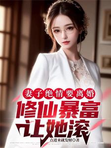 妻子绝情要离婚,修仙暴富让她滚